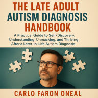 The Late Adult Autism Diagnosis Handbook: A Practical Guide to Self-Discovery, Understanding, and Thriving After Your Diagnosis