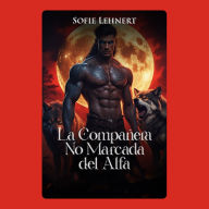 La Compañera No Marcada del Alfa: Ella nunca estuvo destinada a ser suya. Hasta que el destino redujo las reglas a cenizas