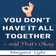 You Don't Have It All Together - and That's Okay.: Finding Peace, Growth and Purpose in Life's Messiness.