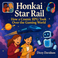 Honkai Star Rail: How a Cosmic RPG Took Over the Gaming World: Explore Cosmic & Galactic Worlds, Master Strategic Battles & Unlock Real-Life Superpowers
