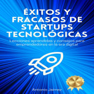 Éxitos y Fracasos de Startups Tecnológicas: Lecciones aprendidas y consejos para emprendedores en la era digital