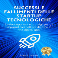 Successi E Fallimenti Delle Startup Tecnologiche: Lezioni apprese e consigli per gli imprenditori nell'era digitale