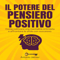 Il Potere Del Pensiero Positivo: Come coltivare una mentalità ottimista e affrontare le sfide con successo.