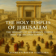 The Holy Temples of Jerusalem: The History of Solomon's Temple and the Second Temple
