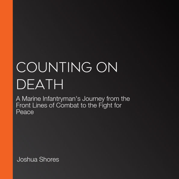 Counting on Death: A Marine Infantryman's Journey from the Front Lines of Combat to the Fight for Peace