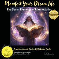 Manifest Your Dream Life: The Seven Elements of Manifestation (Abridged)