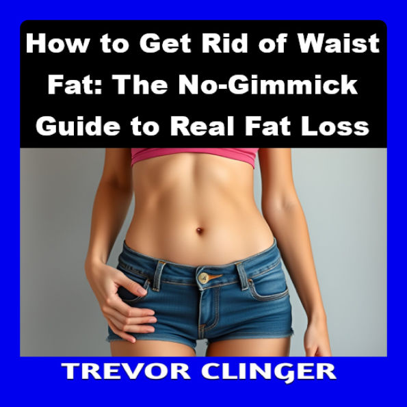 How to Get Rid of Waist Fat: The No-Gimmick Guide to Real Fat Loss