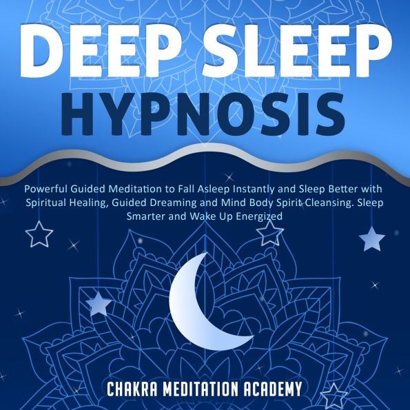 Deep Sleep Hypnosis: Powerful Guided Meditation to Fall Asleep Instantly and Sleep Better with Spiritual Healing, Guided Dreaming and Mind Body Spirit Cleansing. Sleep Smarter and Wake Up Energized