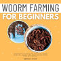 Worm Farming for Beginners::: Your Guide to Start and Maintain a Worm Farm on a Budget and Start Making Money From EARTHWORMS [Essential Concepts to Vermiculture, Vermicomposting, and Worm Bins.]