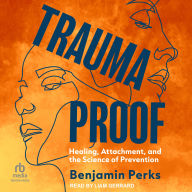 Trauma Proof: Healing, Attachment, and the Science of Prevention