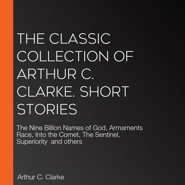 The Classic collection of Arthur C. Clarke. Short Stories: The Nine Billion Names of God, Armaments Race, Into the Comet, The Sentinel, Superiority and others