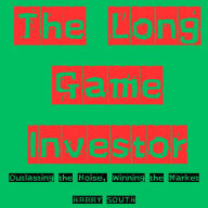 The Long Game Investor: Outlasting the Noise, Winning the Market