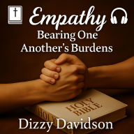 Empathy: Bearing One Another's Burdens: Learning to Love Like Jesus Through Understanding, Compassion, and Connection