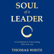 Soul of a Leader: A Guidebook To Uncovering Who You Are