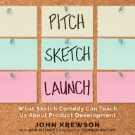 Pitch Sketch Launch: What Sketch Comedy Can Teach Us About Product Development
