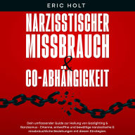 Narzisstischer Missbrauch & Co-Abhängigkeit: Dein umfassender Guide zur Heilung von Gaslighting & Narzissmus - Erkenne, entwaffne und bewältige narzisstische & missbräuchliche Beziehungen mit diesen Strategien.