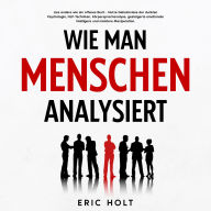 Wie man Menschen analysiert: Lies andere wie ein offenes Buch - Nutze Geheimnisse der dunklen Psychologie, NLP-Techniken, Körpersprachanalyse, gesteigerte emotionale Intelligenz und meistere Manipulation.