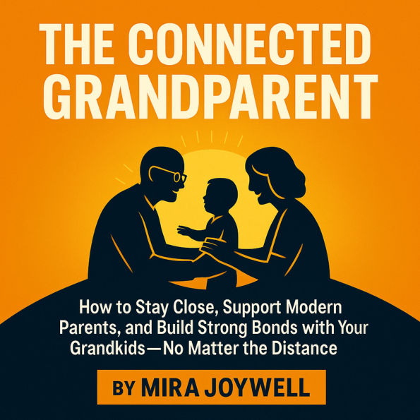 The Connected Grandparent: How to Stay Close, Support Modern Parents, and Build Strong Bonds with Your Grandkids-No Matter the Distance