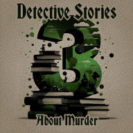 3 Detective Stories - About Murder: A trio of classic detective tales perfect for a commute, walk or quiet night in