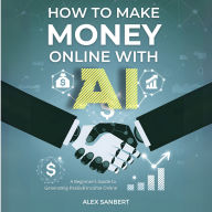 How to Make Money Online with AI: A Beginner's Guide to Generating Passive Income Online