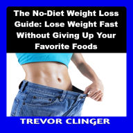 The No-Diet Weight Loss Guide: Lose Weight Fast Without Giving Up Your Favorite Foods