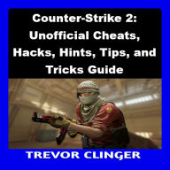 Counter-Strike 2: Unofficial Cheats, Hacks, Hints, Tips, and Tricks Guide