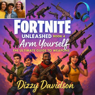 Fortnite Unleashed Book 4: Arm Yourself - The Ultimate Guide To Weapons: Master Every Weapon, Outsmart Every Opponent, and Rule the Fortnite Battlefield