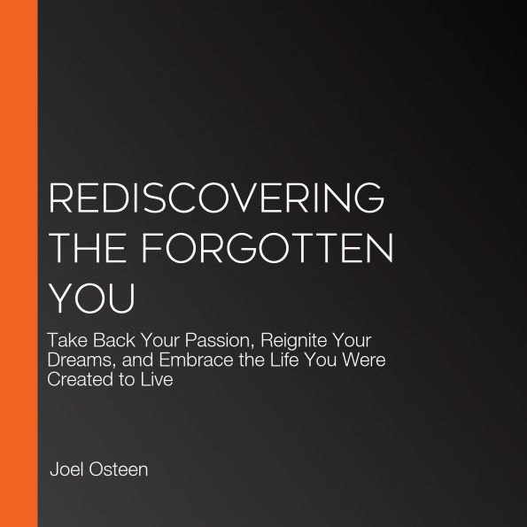 Rediscovering the Forgotten You: Take Back Your Passion, Reignite Your Dreams, and Embrace the Life You Were Created to Live