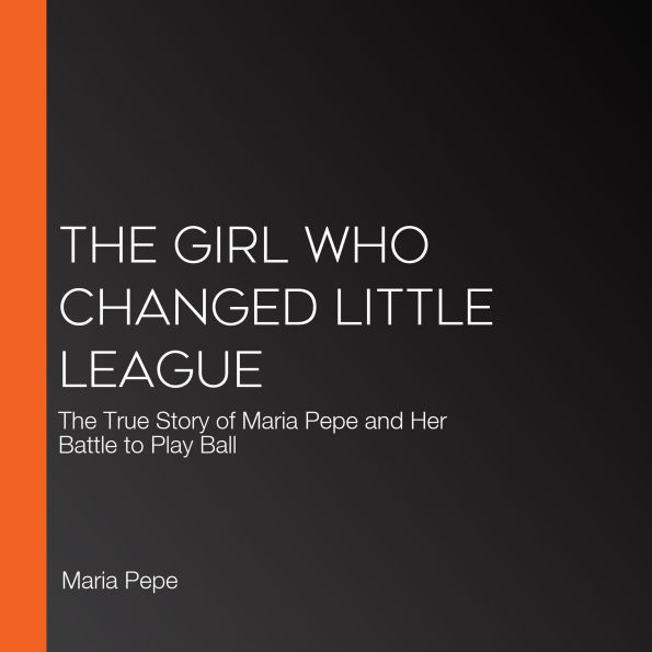 The Girl Who Changed Little League: The True Story of Maria Pepe and Her Battle to Play Ball