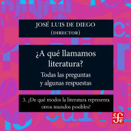 ¿De qué modos la literatura representa otros mundos posibles? - ¿Para qué sirve la literatura? - Todas las preguntas y algunas respuestas, Parte 3