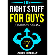 The Right Stuff for Guys: A Simple 8-Part Guide to Important Life Lessons and Skills for Modern Men.