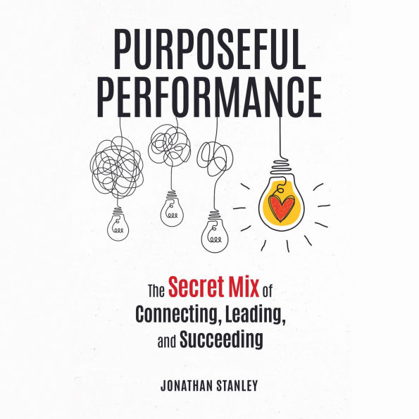 Purposeful Performance: The Secret Mix of Connecting, Leading, and Succeeding