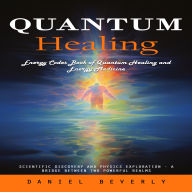 Quantum Healing: Energy Codes Book of Quantum Healing and Energy Medicine (Scientific Discovery and Physics Exploration - a Bridge Between Two Powerful Realms)