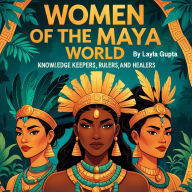 Women of the Maya World: Knowledge Keepers, Rulers, and Healers