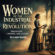 Women of the Industrial Revolution: Innovators, Laborers, and Leaders