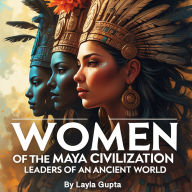 Women of the Maya Civilization: Leaders of an Ancient World