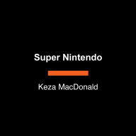 Super Nintendo: The Game-Changing Company that Unlocked the Power of Play