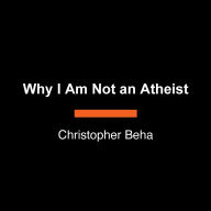 Why I Am Not an Atheist: The Confessions of a Skeptical Believer