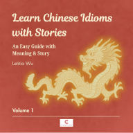Learn Chinese Idioms with Stories: Volume 1: An Easy Guide with Meaning & Story