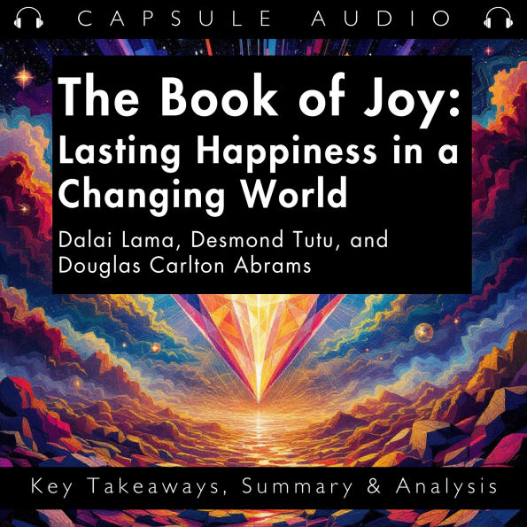 The Book of Joy: Lasting Happiness in a Changing World by Dalai Lama, Desmond Tutu, and Douglas Carlton Abrams: Key Takeaways, Summary & Analysis