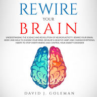 Rewire Your Brain: Understanding the Science and Revolution of Neuroplasticity. Rewire Your Brain, Body, and Soul to Change Your Mind, Develop a Healthy Habit, and Change Emotional Habits to Stop Overthinking and Control Your Anxiety Disorder.