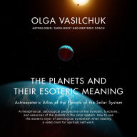 The Planets and Their Esoteric Meaning: Astroesoteric Atlas of the Planets of the Solar System
