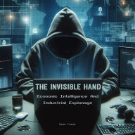 The Invisible Hand: Economic Intelligence And Industrial Espionage
