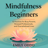 Mindfulness for Beginners: 2 Practices for Busy Parents, Stressed Professionals, and Overwhelmed Lives