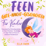 Feen-Gute-Nacht-Geschichten für Kinder: Entspannende Feen-Gutenachtgeschichten für Kinder & Kleinkinder - Einschlafhilfe für ruhigen Schlaf und Träume von zauberhaften Feenabenteuern!