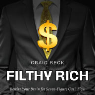 Filthy Rich: Rewire Your Brain for Seven-Figure Cash Flow