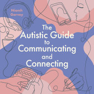 Download online books The Autistic Guide to Communicating and Connecting: Understanding our communication differences and social needs CHM DJVU 9781805012597 by Niamh Garvey (English Edition)