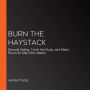 Burn the Haystack: Decode Dating, Torch the Duds, and Make Room for Men Who Matter