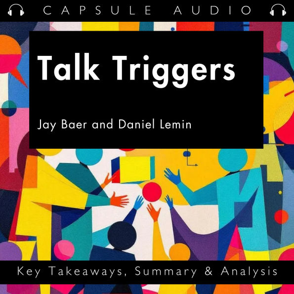 Talk Triggers by Jay Baer and Daniel Lemin: Key Takeaways, Summary & Analysis