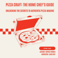 Pizza Craft: The Home Chef's Guide: Unlocking the Secrets to Authentic Pizza Making